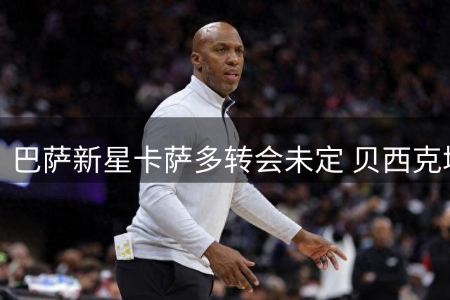 巴萨新星卡萨多转会未定 贝西克塔斯展开接洽
